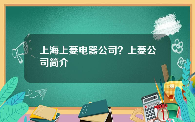 上海上菱电器公司？上菱公司简介