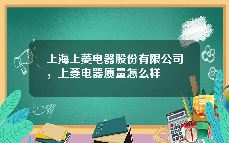 上海上菱电器股份有限公司，上菱电器质量怎么样