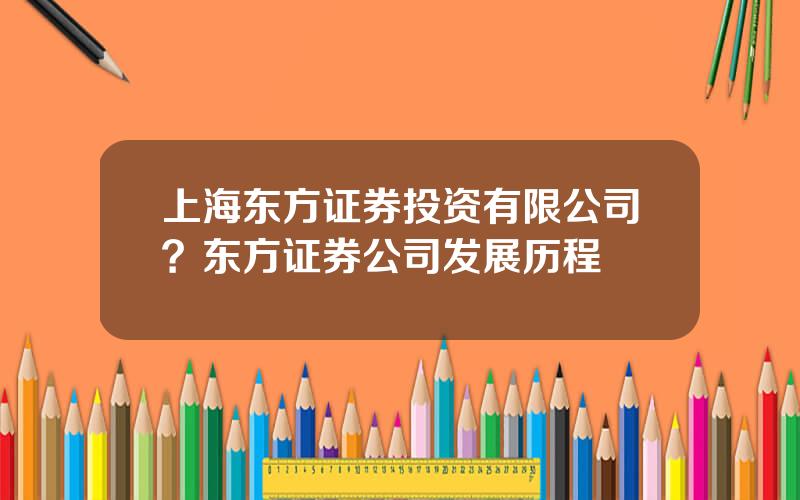 上海东方证券投资有限公司？东方证券公司发展历程