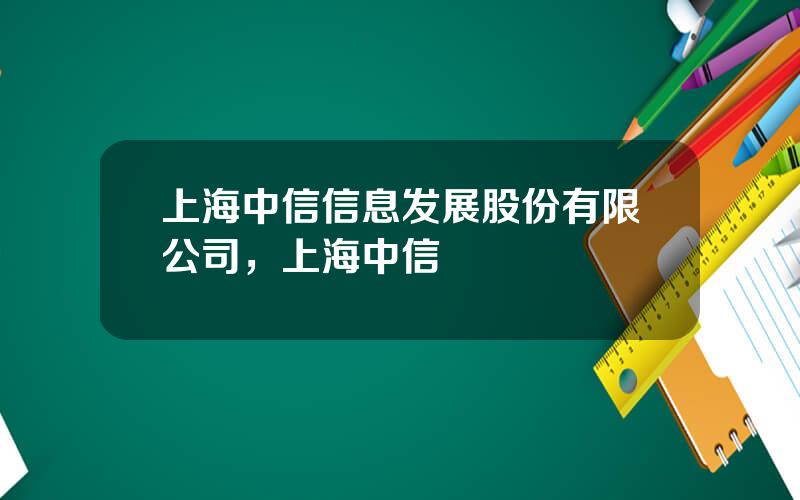 上海中信信息发展股份有限公司，上海中信