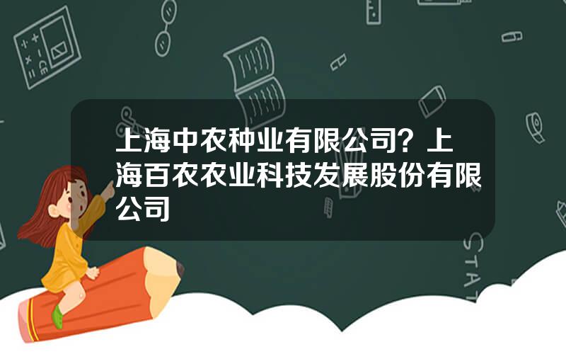 上海中农种业有限公司？上海百农农业科技发展股份有限公司