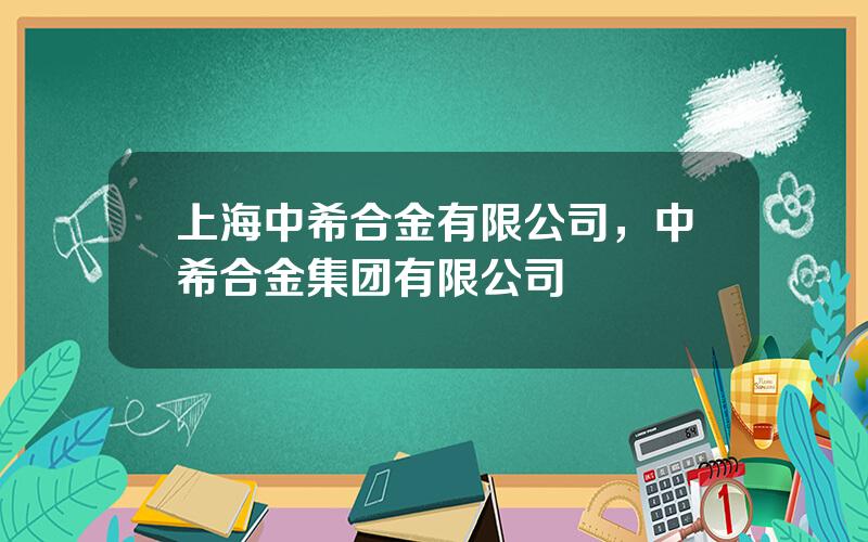 上海中希合金有限公司，中希合金集团有限公司