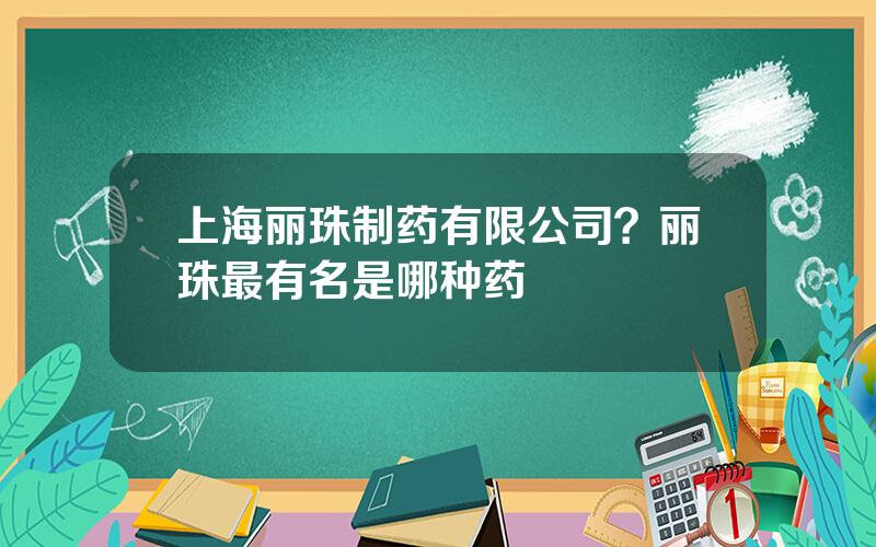 上海丽珠制药有限公司？丽珠最有名是哪种药