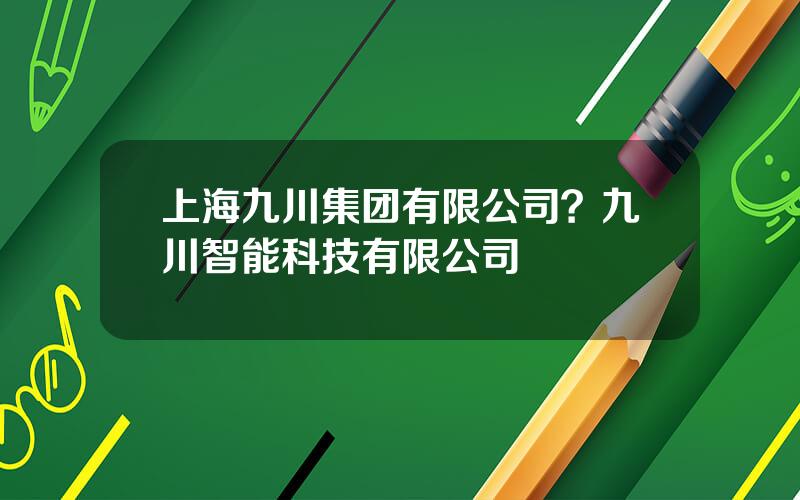 上海九川集团有限公司？九川智能科技有限公司