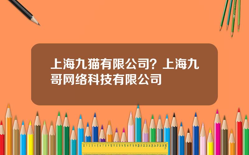 上海九猫有限公司？上海九哥网络科技有限公司