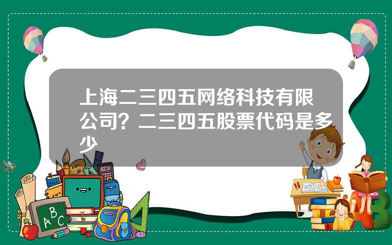 上海二三四五网络科技有限公司？二三四五股票代码是多少