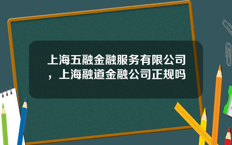 上海五融金融服务有限公司，上海融道金融公司正规吗