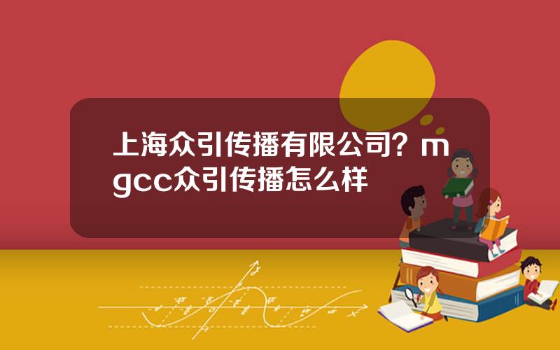 上海众引传播有限公司？mgcc众引传播怎么样