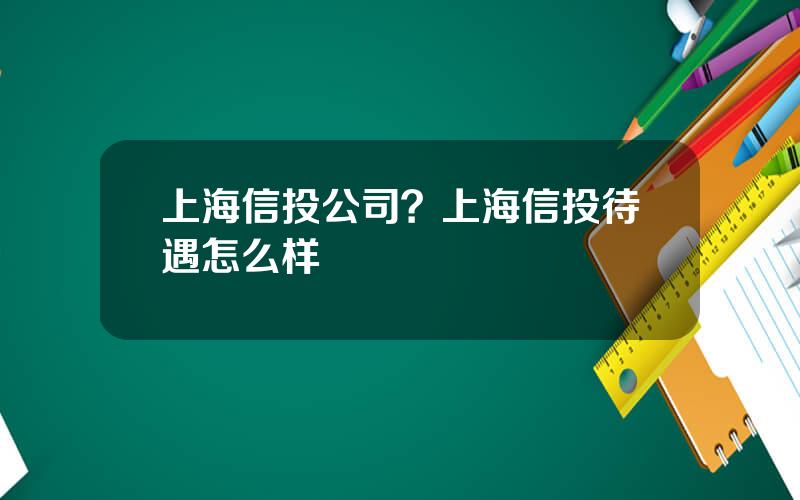 上海信投公司？上海信投待遇怎么样