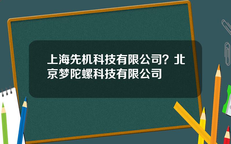 上海先机科技有限公司？北京梦陀螺科技有限公司