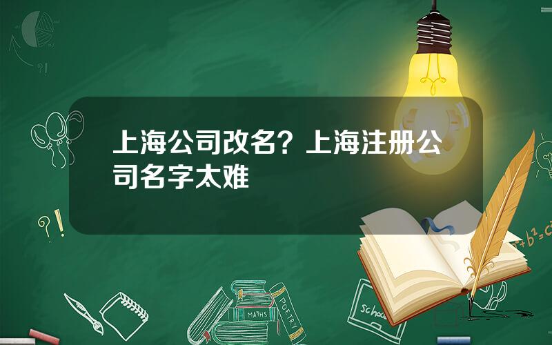 上海公司改名？上海注册公司名字太难