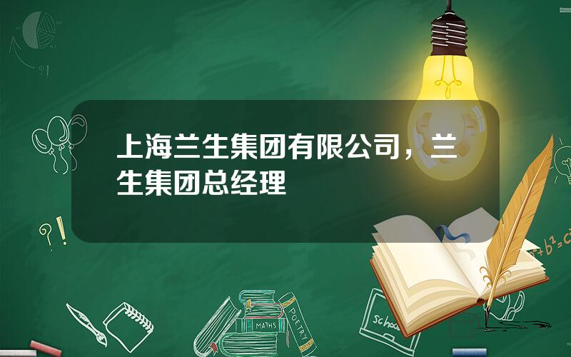 上海兰生集团有限公司，兰生集团总经理