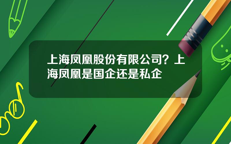 上海凤凰股份有限公司？上海凤凰是国企还是私企