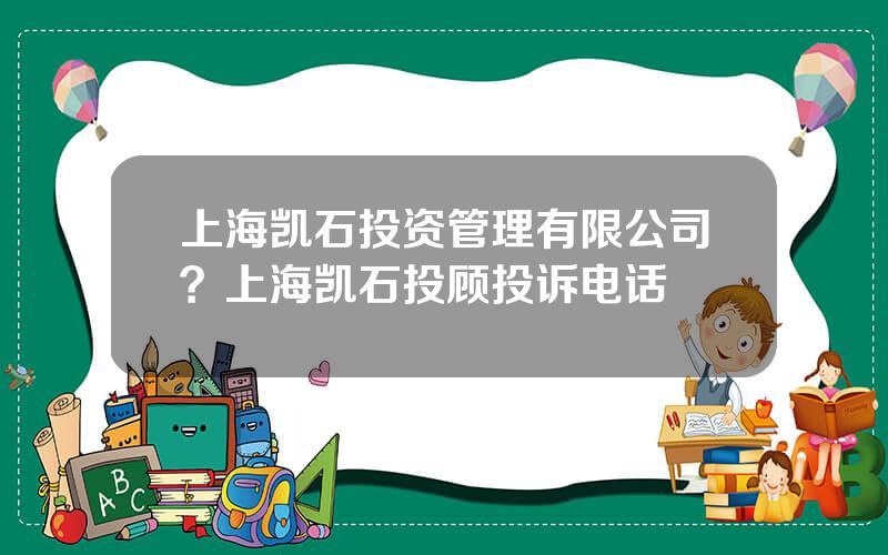 上海凯石投资管理有限公司？上海凯石投顾投诉电话