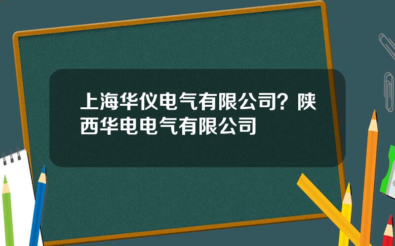 上海华仪电气有限公司？陕西华电电气有限公司