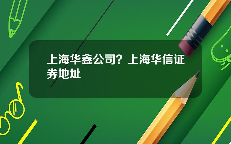 上海华鑫公司？上海华信证券地址