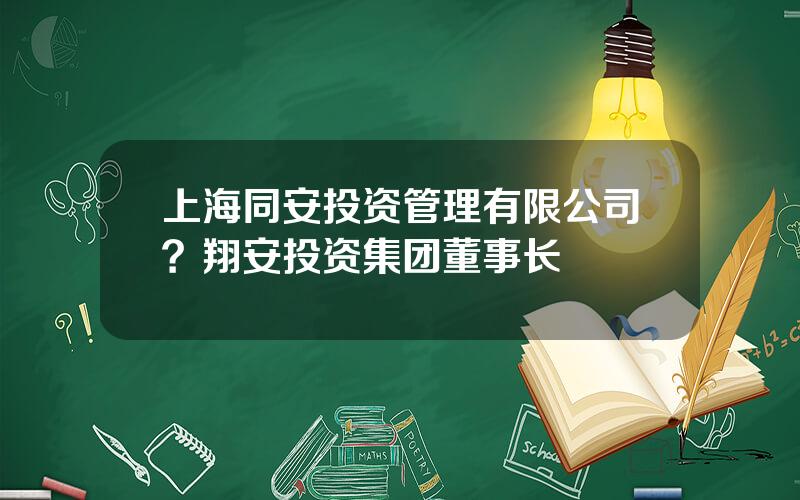 上海同安投资管理有限公司？翔安投资集团董事长