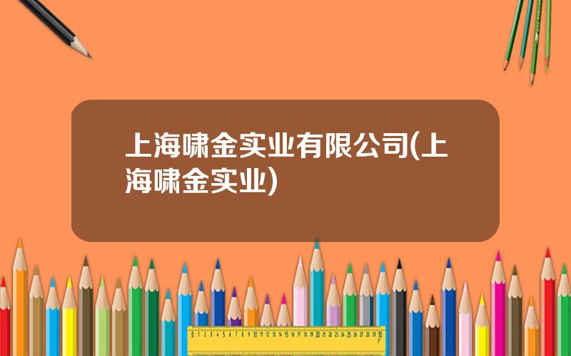 上海啸金实业有限公司(上海啸金实业)