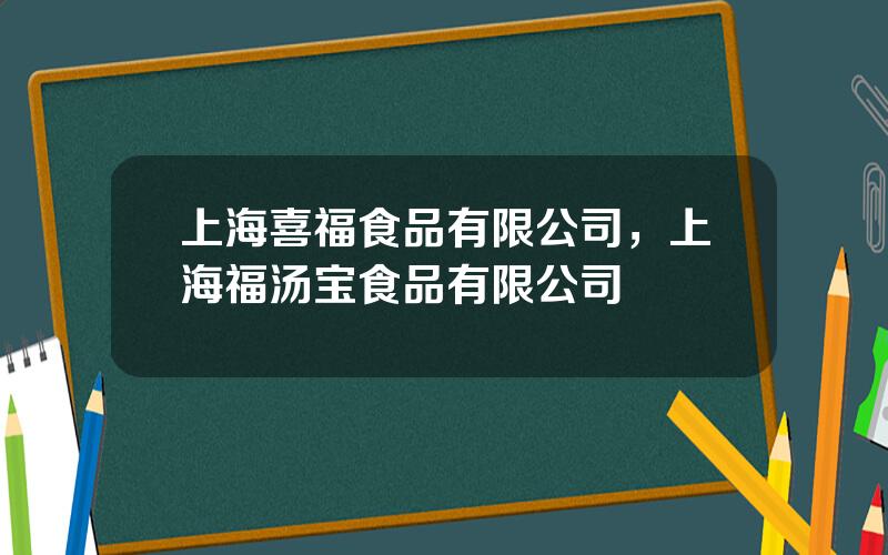 上海喜福食品有限公司，上海福汤宝食品有限公司