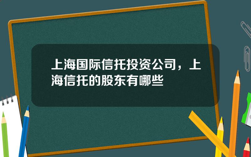 上海国际信托投资公司，上海信托的股东有哪些