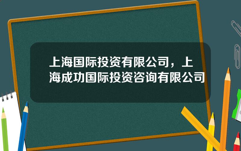 上海国际投资有限公司，上海成功国际投资咨询有限公司