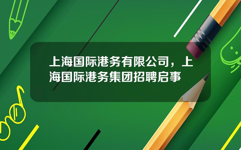 上海国际港务有限公司，上海国际港务集团招聘启事