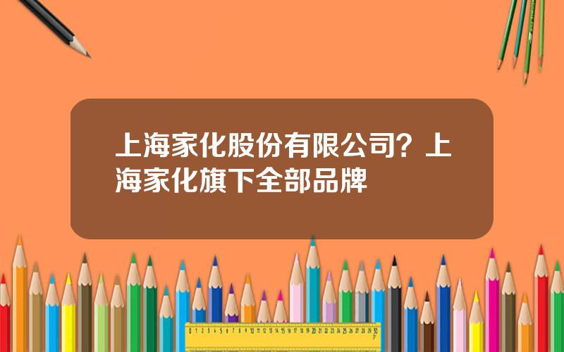 上海家化股份有限公司？上海家化旗下全部品牌