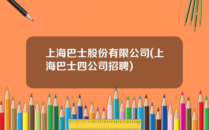 上海巴士股份有限公司(上海巴士四公司招聘)