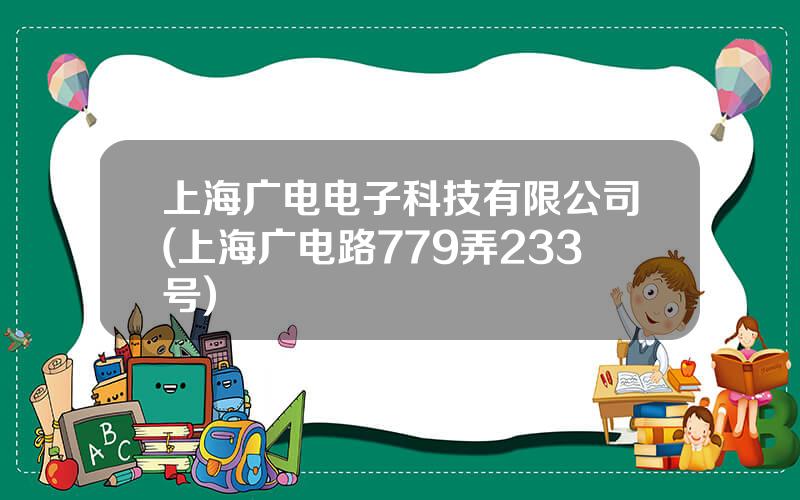 上海广电电子科技有限公司(上海广电路779弄233号)