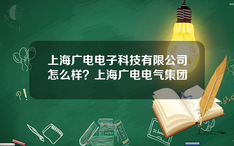 上海广电电子科技有限公司怎么样？上海广电电气集团