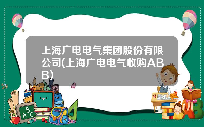 上海广电电气集团股份有限公司(上海广电电气收购ABB)