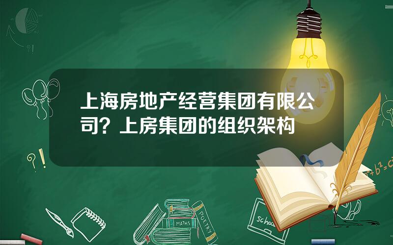 上海房地产经营集团有限公司？上房集团的组织架构