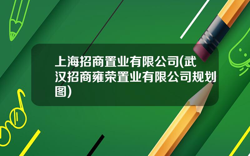 上海招商置业有限公司(武汉招商雍荣置业有限公司规划图)