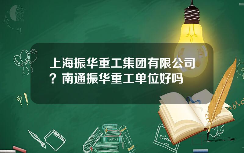 上海振华重工集团有限公司？南通振华重工单位好吗