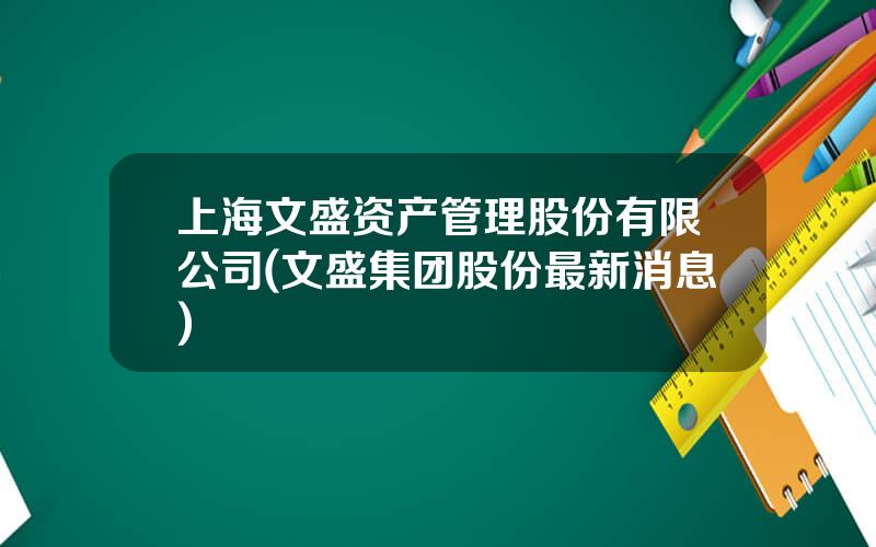 上海文盛资产管理股份有限公司(文盛集团股份最新消息)