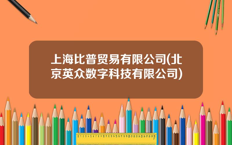 上海比普贸易有限公司(北京英众数字科技有限公司)