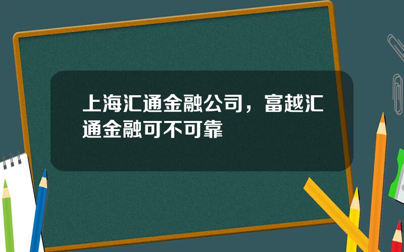 上海汇通金融公司，富越汇通金融可不可靠