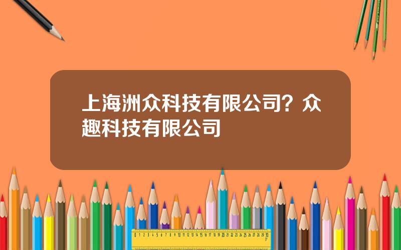 上海洲众科技有限公司？众趣科技有限公司