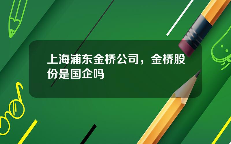 上海浦东金桥公司，金桥股份是国企吗