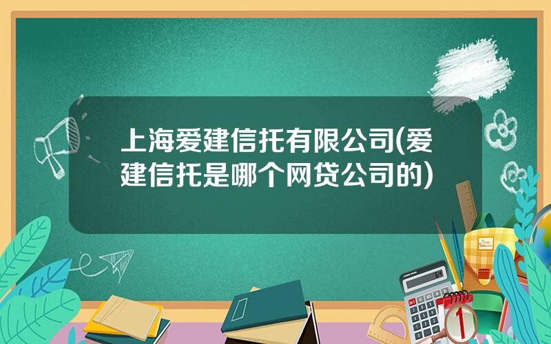 上海爱建信托有限公司(爱建信托是哪个网贷公司的)