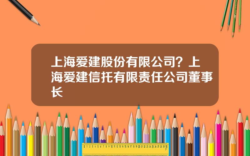 上海爱建股份有限公司？上海爱建信托有限责任公司董事长