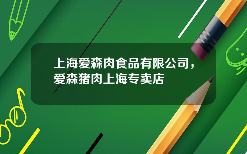 上海爱森肉食品有限公司，爱森猪肉上海专卖店