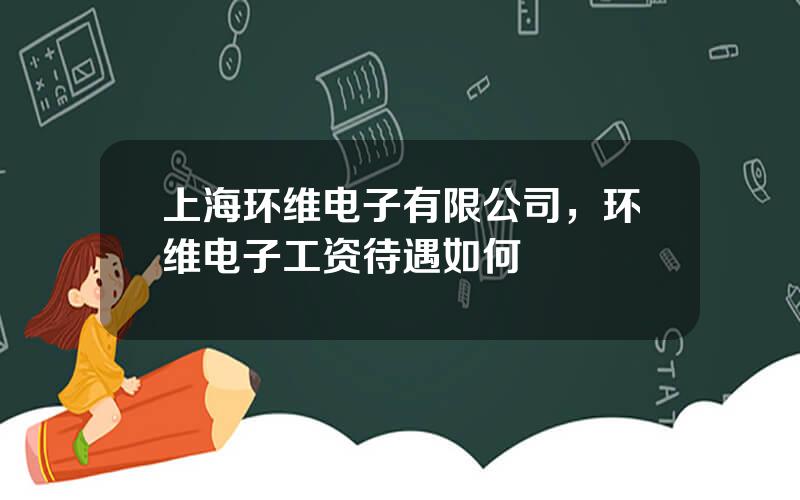 上海环维电子有限公司，环维电子工资待遇如何