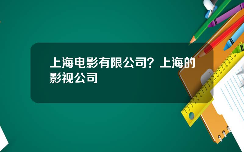 上海电影有限公司？上海的影视公司