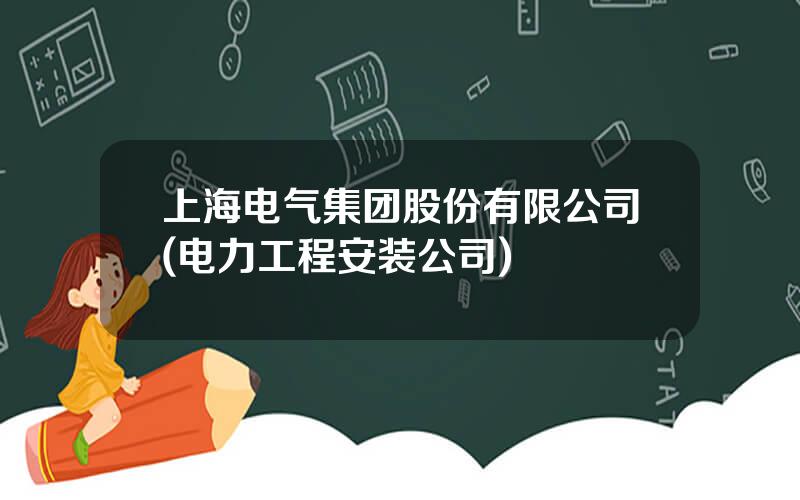 上海电气集团股份有限公司(电力工程安装公司)