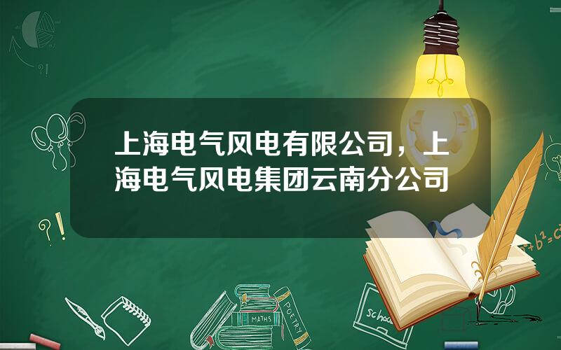 上海电气风电有限公司，上海电气风电集团云南分公司