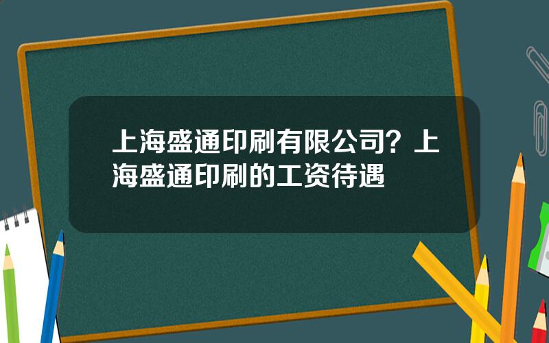 上海盛通印刷有限公司？上海盛通印刷的工资待遇