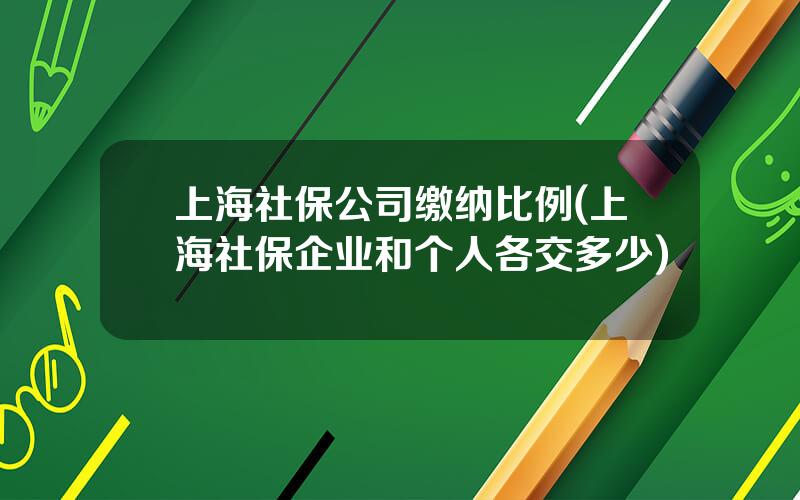 上海社保公司缴纳比例(上海社保企业和个人各交多少)