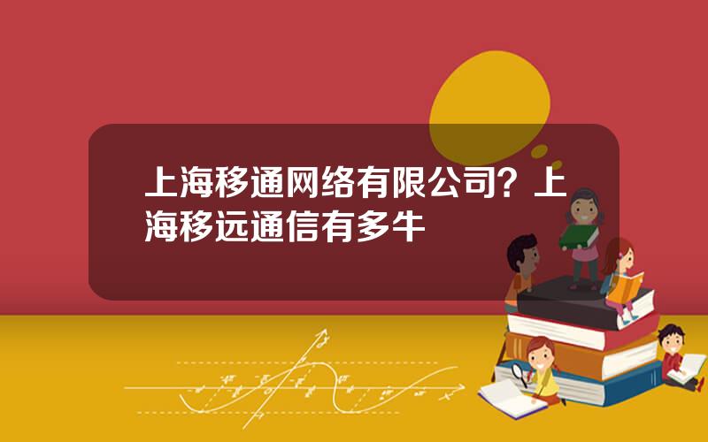 上海移通网络有限公司？上海移远通信有多牛