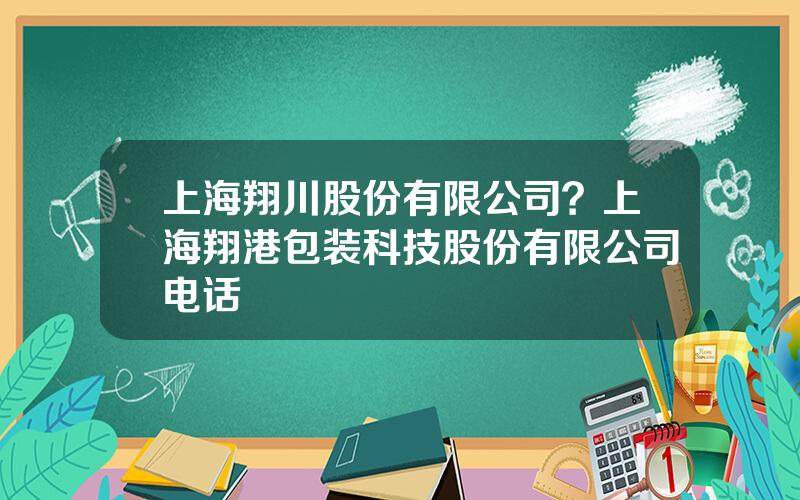 上海翔川股份有限公司？上海翔港包装科技股份有限公司电话